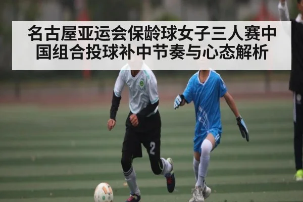 名古屋亚运会保龄球女子三人赛中国组合投球补中节奏与心态解析