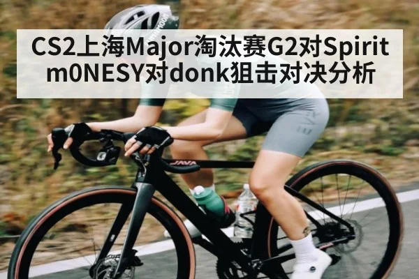 CS2上海Major淘汰赛G2对Spirit m0NESY对donk狙击对决分析