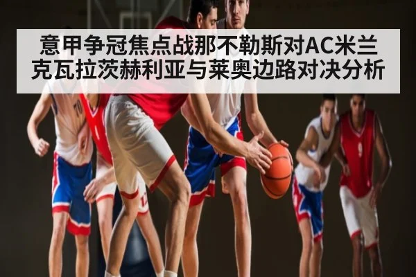 意甲争冠焦点战那不勒斯对AC米兰 克瓦拉茨赫利亚与莱奥边路对决分析