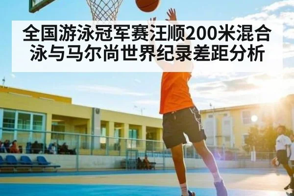 全国游泳冠军赛汪顺200米混合泳与马尔尚世界纪录差距分析