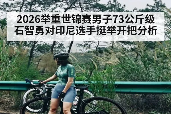 2026举重世锦赛男子73公斤级石智勇对印尼选手挺举开把分析
