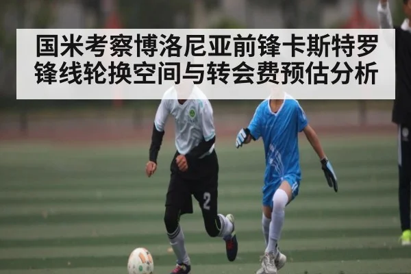 国米考察博洛尼亚前锋卡斯特罗锋线轮换空间与转会费预估分析